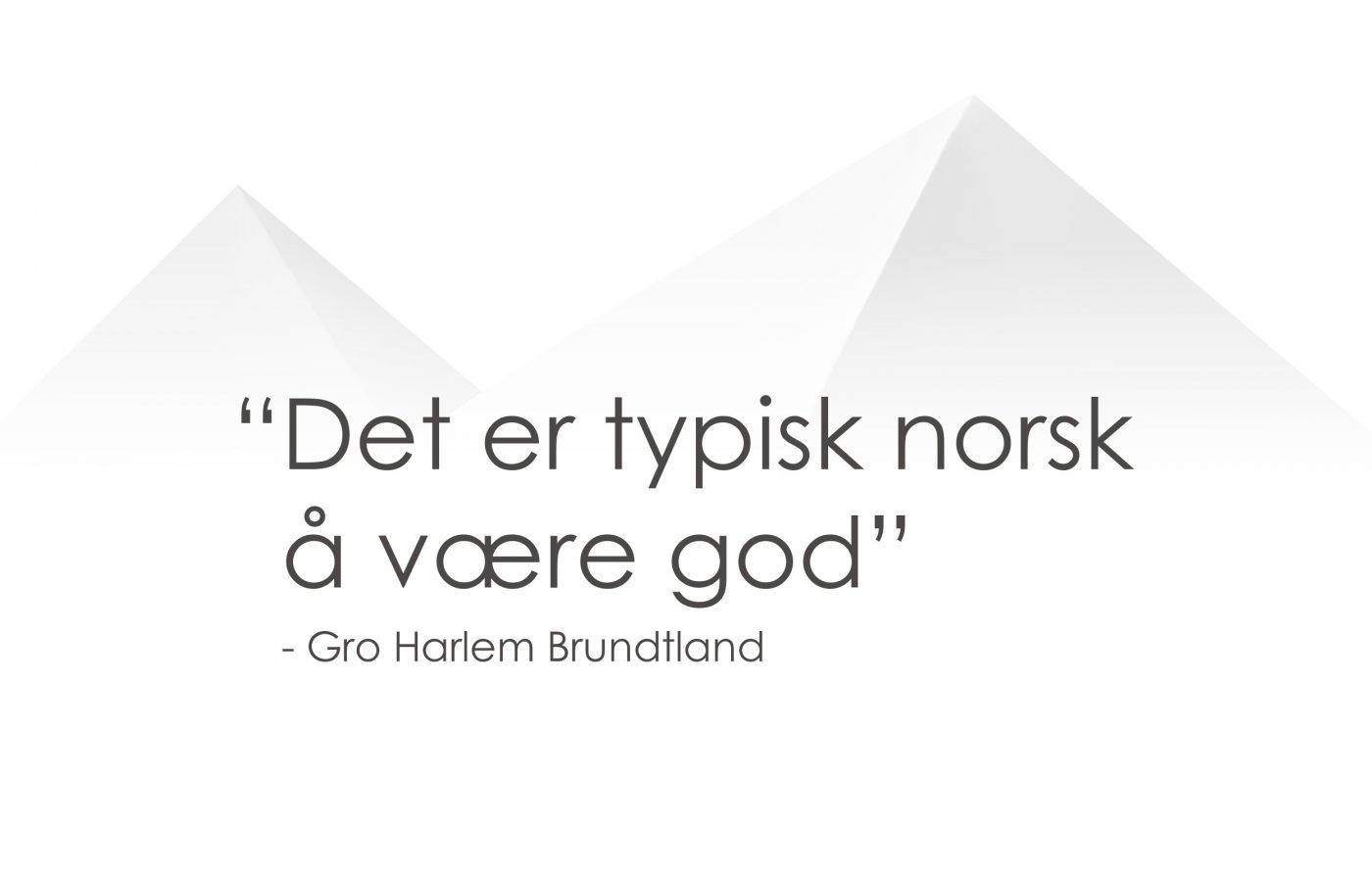 Det er typisk Norsk å være god - Gro harlem Brundtland. Mr.Gripy, HappyNorwegian
