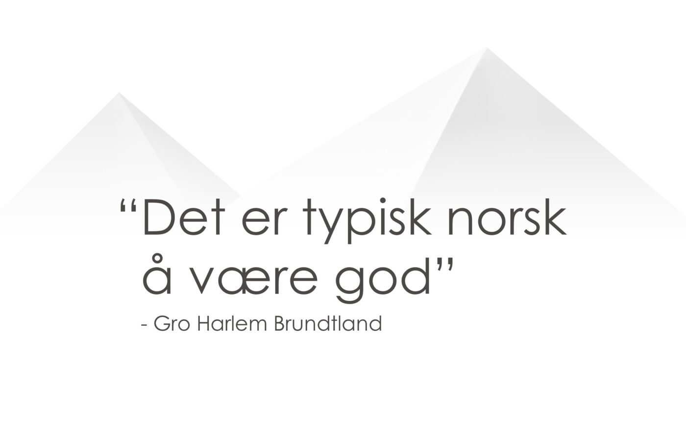 Det er typisk Norsk å være god - Gro harlem Brundtland. Mr.Gripy, HappyNorwegian
